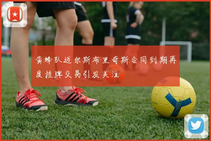 黄蜂队迈尔斯布里奇斯合同到期再度挂牌交易引发关注