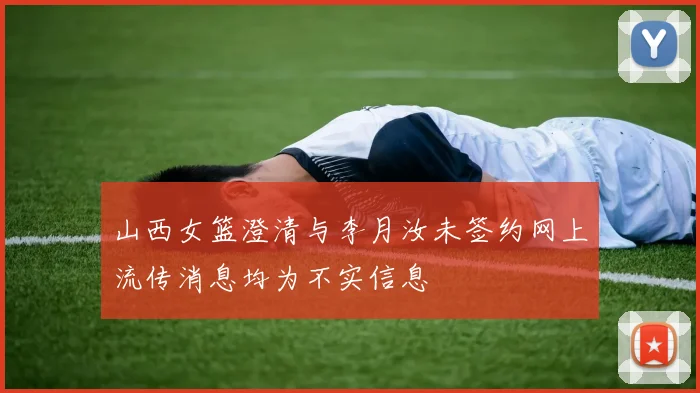 山西女篮澄清与李月汝未签约网上流传消息均为不实信息