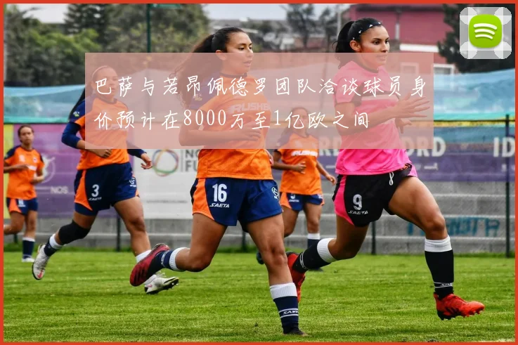 巴萨与若昂佩德罗团队洽谈球员身价预计在8000万至1亿欧之间