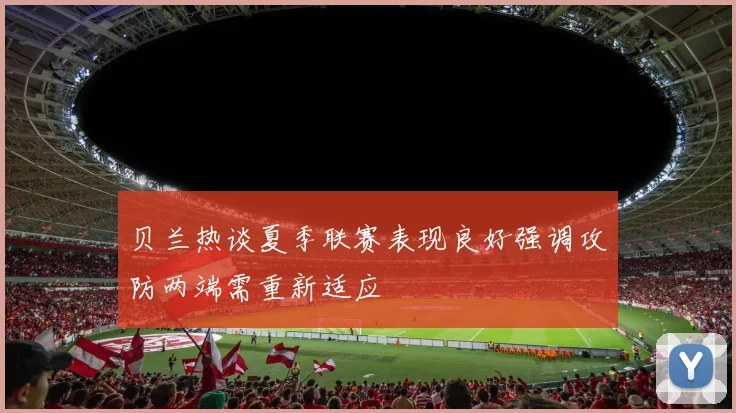 贝兰热谈夏季联赛表现良好强调攻防两端需重新适应