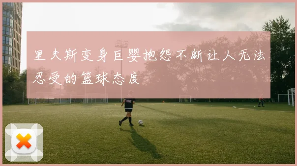 里夫斯变身巨婴抱怨不断让人无法忍受的篮球态度