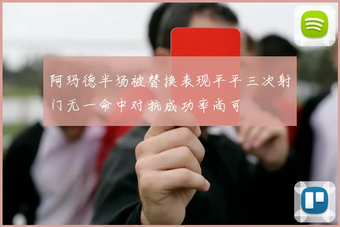 阿玛德半场被替换表现平平三次射门无一命中对抗成功率尚可