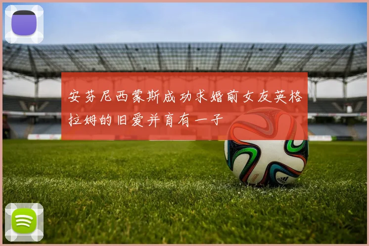 安芬尼西蒙斯成功求婚前女友英格拉姆的旧爱并育有一子