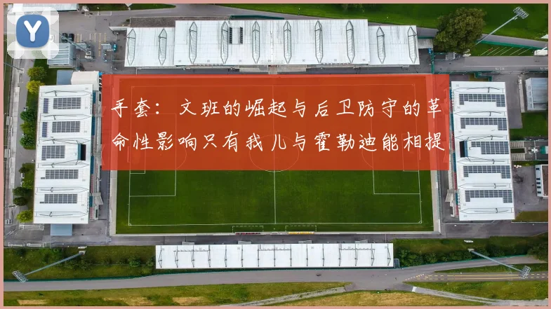 手套：文班的崛起与后卫防守的革命性影响只有我儿与霍勒迪能相提并论
