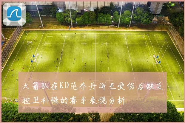火箭队在KD范乔丹海王受伤后缺乏控卫补强的赛季表现分析