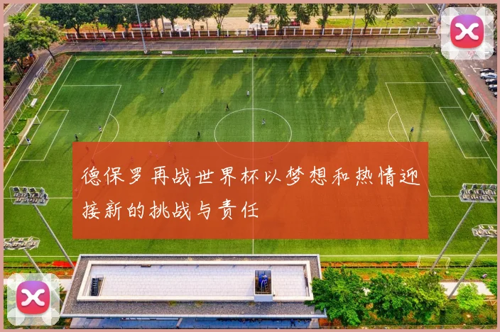 德保罗再战世界杯以梦想和热情迎接新的挑战与责任