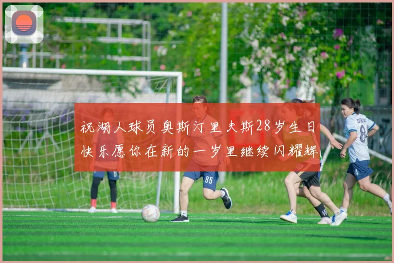 祝湖人球员奥斯汀里夫斯28岁生日快乐愿你在新的一岁里继续闪耀辉煌