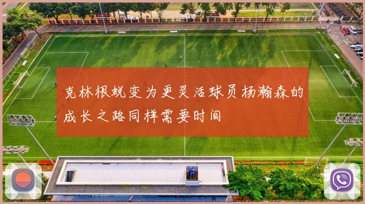 克林根蜕变为更灵活球员杨瀚森的成长之路同样需要时间
